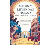Mitos y leyendas romanas para niños de 8 a 12 años: Descubre a los héroes, dioses e historias reales que dieron forma a la Antigua Roma