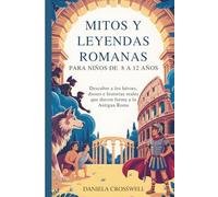 Mitos y leyendas romanas para niños de 8 a 12 años: Descubre a los héroes, dioses e historias reales que dieron forma a la Antigua Roma