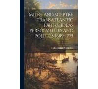 Mitre And Sceptre Transatlantic Faiths, Ideas, Personalities, And Politics 1689-1775