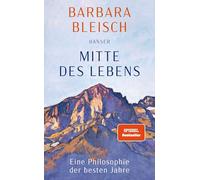 Mitte des Lebens: Eine Philosophie der besten Jahre