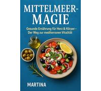 Mittelmeer-Magie: Gesunde Ernährung für Herz & Körper - Der Weg zur mediterranen Vitalität
