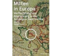 Mitten in Europa: Verflechtung und Abgrenzung in der Schweizer Geschichte