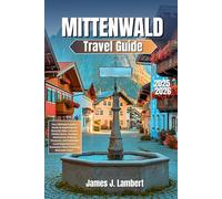 MITTENWALD Travel Guide 2025 - 2026: Your Ultimate Insider’s Guide to Exploring the Bavarian Alps: Uncover Hidden Gems, Outdoor Adventures, Cultural ... in Germany’s Most Charming Mountain Town