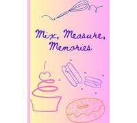 Mix, Measure, Memories - A Place to Capture Your Favorite Recipe's, Kitchen Memories, and Delicious Creations: Fun Recipe Book, Recipe Memory Journal, Fill in and Gift