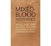 Mixed-Blood Histories Race, Law, and Dakota Indians in the Nineteenth-Century Midwest - Jameson R. Sweet - Univ Of Minnesota Press - ebook (ePub) - Livre