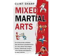 Mixed Martial Arts: Ein umfassender Leitfaden über das Boxen, brasilianisches Jiu-Jitsu, Muay Thai, Ringen, Karate, Taekwondo, Kung Fu, Judo, Sambo und Capoeira für MMA-Meister