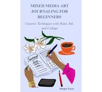 MIXED MEDIA ART JOURNALING FOR BEGINNERS: Creative Techniques with Paint, Ink, and Collage