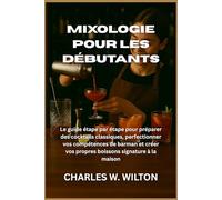 Mixologie pour les débutants: Le guide étape par étape pour préparer des cocktails classiques, perfectionner vos compétences de barman et créer vos propres boissons signature à la maison