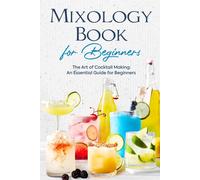 Mixology Book For Beginners: The Art Of Cocktail Making: An Essential Guide For Beginners: Delicious Bartending Recipes