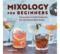 Mixology for Beginners Innovative Craft Cocktails for the Home Bartender by Prairie Rose Prairie Rose (Auteur)