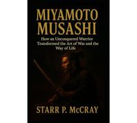 Miyamoto Musashi: How an Unconquered Warrior Transformed the Art of War and the Way of Life