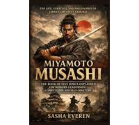 Miyamoto Musashi: The Life, Strategy, and Philosophy of Japan’s Greatest Samurai - The Book of Five Rings Explained for Modern Leadership, Competition, and Self-Mastery
