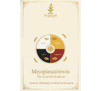 Miyopimatisiwin The good Life Workbook: A journey of healing, growth and transformation