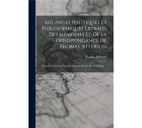 Mlanges Politiques Et Philosophiques Extraits Des Mmoires Et De La Correspondance De Thomas Jefferson Prcds Dun Essai Sur Les Principes De Lcole Amricaine Thomas JeffersonThomas Jefferson (Auteur)