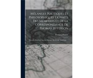 Mlanges Politiques Et Philosophiques Extraits Des Mmoires Et De La Correspondance De Thomas Jefferson Prcds Dun Essai Sur Les Principes De Lcole Amricaine Thomas JeffersonThomas Jefferson (Auteur)
