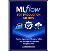 MLflow for Production MLOps: Tracking Experiments, Managing Models, and Building Production-Ready MLOps Pipelines
