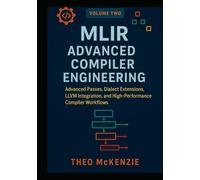 MLIR Advanced Compiler Engineering: Advanced Passes, Dialect Extensions, LLVM Integration, and High-Performance Compiler Workflows