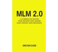 MLM 2.0 La formule du succès pour réussir sans vendre, sans forcer, sans déranger.