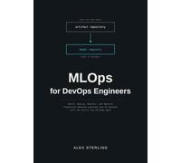 MLOps for DevOps Engineers: Build, Deploy, Monitor, and Operate Production Machine Learning and AI Systems with the Skills You Already Have