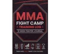 MMA Fight Camp Training Log: 12 Week MMA Fight Camp Journal for Tracking Training, Sparring, Conditioning, Goals & Performance