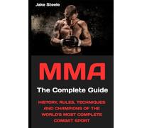 MMA: The Complete Guide: History, Rules, Techniques and Champions of the World's Most Complete Combat Sport