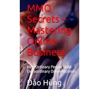 MMO Secrets - Mastering Online Business: How Ordinary People Build Extraordinary Online Incomes