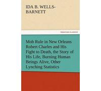Mob Rule In New Orleans Robert Charles And His Fight To Death, The Story Of His Life, Burning Human Beings Alive, Other Lynching Statistics