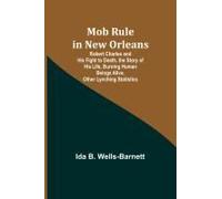 Mob Rule In New Orleans; Robert Charles And His Fight To Death, The Story Of His Life, Burning Human Beings Alive, Other Lynching Statistics