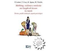 Mobbing, Violenze E Molestie Nei Luoghi Di Lavoro. Le Tutele. Diritto, Profili Sindacali, Aspetti Psicologici