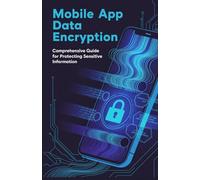 Mobile App Data Encryption: Comprehensive Guide for Protecting Sensitive Information
