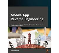 Mobile App Reverse Engineering: Get started with discovering, analyzing, and exploring the internals of Android and iOS apps