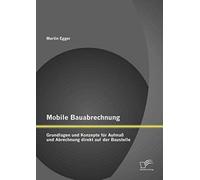 Mobile Bauabrechnung: Grundlagen Und Konzepte Für Aufmaß Und Abrechnung Direkt Auf Der Baustelle