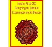 Mobile-First CSS: Designing for Optimal Experiences on All Devices: A Comprehensive Workflow for Building Responsive Websites from Small Screens to Desktops