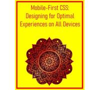 Mobile-First CSS: Designing for Optimal Experiences on All Devices: A Comprehensive Workflow for Building Responsive Websites from Small Screens to Desktops