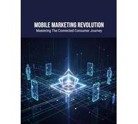 MOBILE MARKETING REVOLUTION Mastering The Connected Consumer Journey