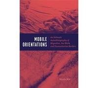 Mobile Orientations: An Intimate Autoethnography of Migration, Sex Work, and Humanitarian Borders - [Version Originale] Inconnu (Auteur)