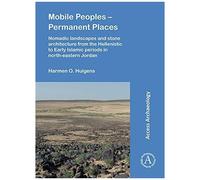Mobile Peoples - Permanent Places: Nomadic Landscapes And Stone Architecture From The Hellenistic To Early Islamic Periods In North-Eastern Jordan