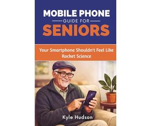 Mobile Phone Guide for Seniors: Your Smartphone Shouldn't Feel Like Rocket Science | A Complete Step-by-Step Guide for iPhone & Android with Scam Awareness & Online Safety Training