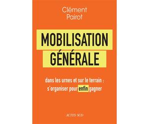 Mobilisation générale Dans les urnes et sur le terrain : s'organiser pour enfin gagner - Clément Pairot - Actes sud - broché - Essai