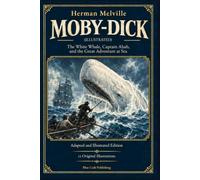 Moby-Dick (Illustrated): The White Whale, Captain Ahab, and the Great Adventure at Sea - Adapted and Illustrated Edition