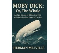 Moby-Dick; Or, The Whale: An Epic Classic of Obsession, Fate, and the Relentless Power of the Sea