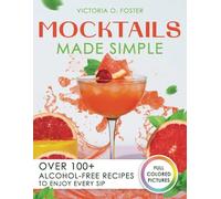 Mocktails Made Simple: Over 100+ Alcohol-Free Recipes to Enjoy Every Sip