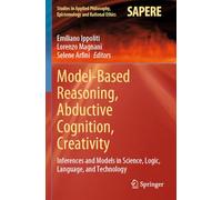 Model-Based Reasoning, Abductive Cognition, Creativity: Inferences and Models in Science, Logic, Language, and Technology