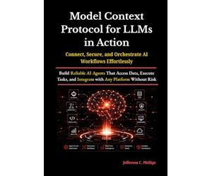Model Context Protocol for LLMs in Action: Build Reliable AI Agents That Access Data, Execute Tasks, and Integrate with Any Platform Without Risk