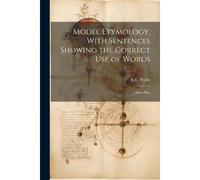 Model Etymology, With Sentences Showing The Correct Use Of Words; And A Key
