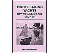 Model Sailing Yachts - How To Build, Rig, And Sail Them