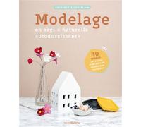 Modelage en argile naturelle autodurcissante 30 modèles, des astuces et des pas à pas détaillés pour vous guider - Antoinette Chatelain - Merci Les Livres - broché - Guide