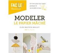 Modeler le papier mâché - Un livre pour tout savoir, pratique et accessible à tous Élise Bautista Maillet (Auteur)