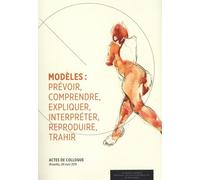 Modèles : Prévoir, Comprendre, Expliquer, Interpréter, Reproduire, Trahir - Actes De Colloque Bruxelles, 08 Mars 2019