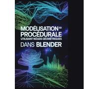 Modélisation 3D procédurale utilisant Nœuds géométriques dans Blender: Maîtriser le procéduralisme : le guide complet de la logique, de la physique et de la simulation dans Blender 4.5 »